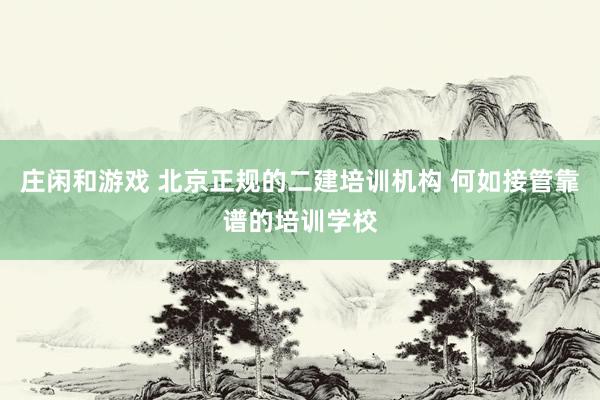 庄闲和游戏 北京正规的二建培训机构 何如接管靠谱的培训学校