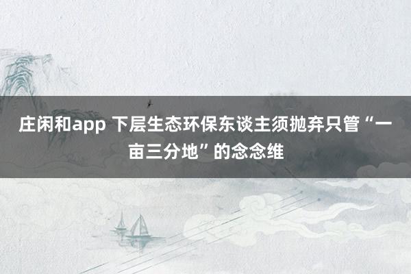 庄闲和app 下层生态环保东谈主须抛弃只管“一亩三分地”的念念维
