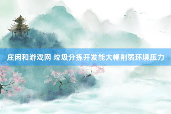 庄闲和游戏网 垃圾分拣开发能大幅削弱环境压力