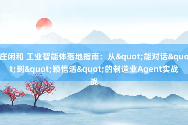庄闲和 工业智能体落地指南：从"能对话"到"颖悟活"的制造业Agent实战