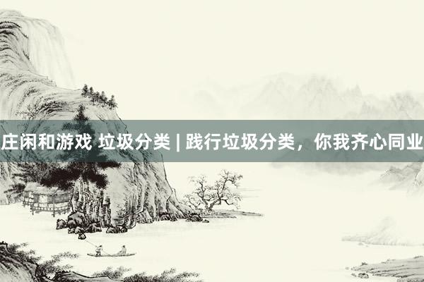 庄闲和游戏 垃圾分类 | 践行垃圾分类，<a href=