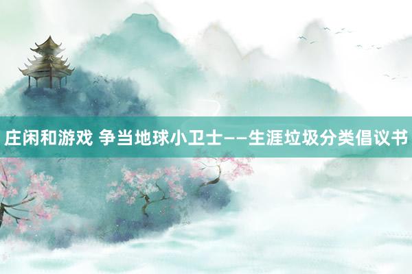庄闲和游戏 争当地球小卫士——生涯垃圾分类倡议书