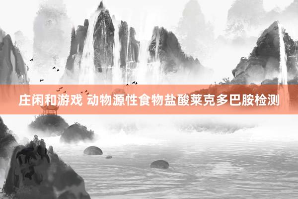 庄闲和游戏 动物源性食物盐酸莱克多巴胺检测
