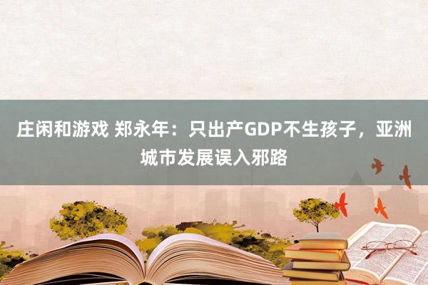 庄闲和游戏 郑永年：只出产GDP不生孩子，亚洲城市发展误入邪路
