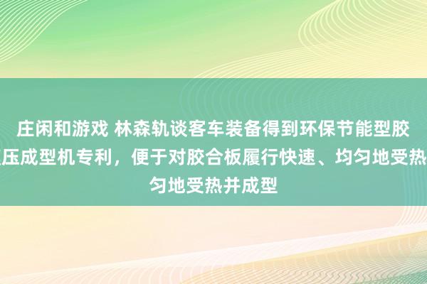 庄闲和游戏 林森轨谈客车装备得到环保节能型胶合板模压成型机专利，便于对胶合板履行快速、均匀地受热并成型