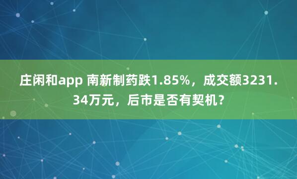 庄闲和app 南新制药跌1.85%，成交额3231.34万元，后市是否有契机？