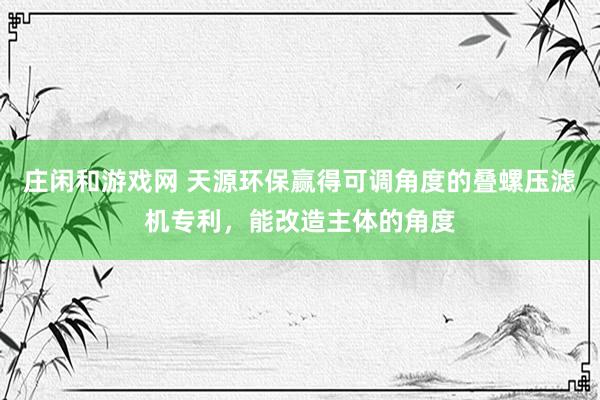 庄闲和游戏网 天源环保赢得可调角度的叠螺压滤机专利，能改造主体的角度