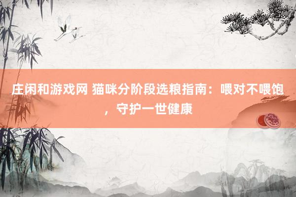 庄闲和游戏网 猫咪分阶段选粮指南：喂对不喂饱，守护一世健康