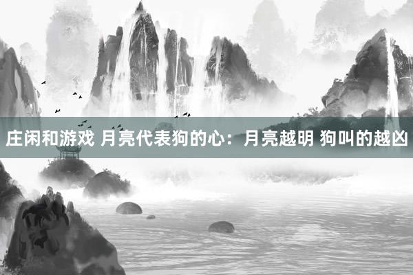 庄闲和游戏 月亮代表狗的心：月亮越明 狗叫的越凶