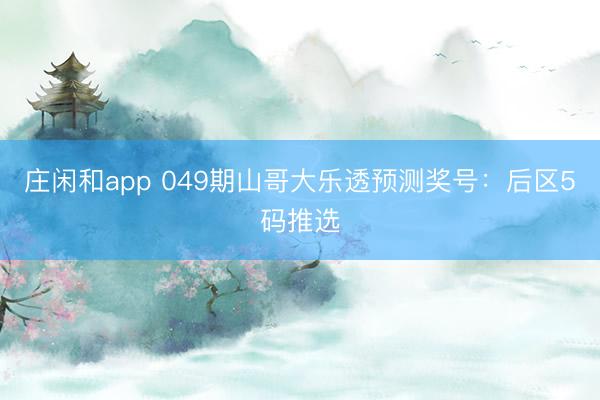 庄闲和app 049期山哥大乐透预测奖号：后区5码推选