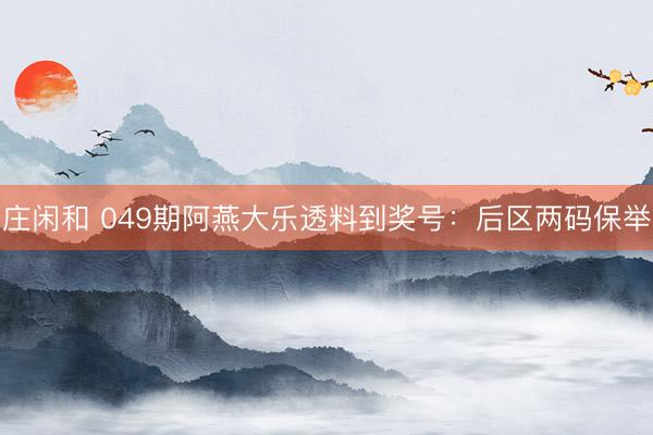 庄闲和 049期阿燕大乐透料到奖号：后区两码保举