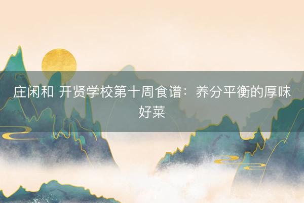 庄闲和 开贤学校第十周食谱：养分平衡的厚味好菜