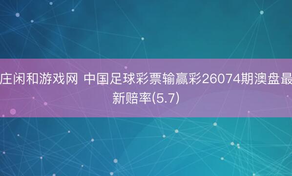 庄闲和游戏网 中国足球彩票输赢彩26074期澳盘最新赔率(5.7)