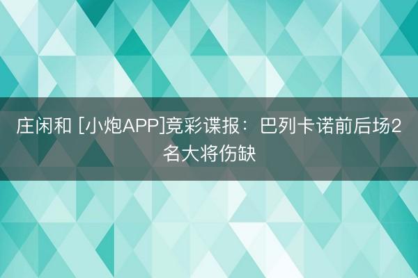 庄闲和 [小炮APP]竞彩谍报：巴列卡诺前后场2名大将伤缺