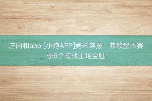 庄闲和app [小炮APP]竞彩谍报：弗赖堡本赛季6个欧战主场全胜